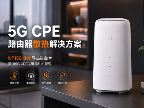 5G CPE路由器散热解决方案：NF150-800导热硅胶片如何保障高速通信稳定运行